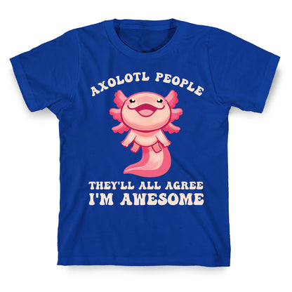 Axolotl People, They'll All Agree I'm Awesome T-Shirt