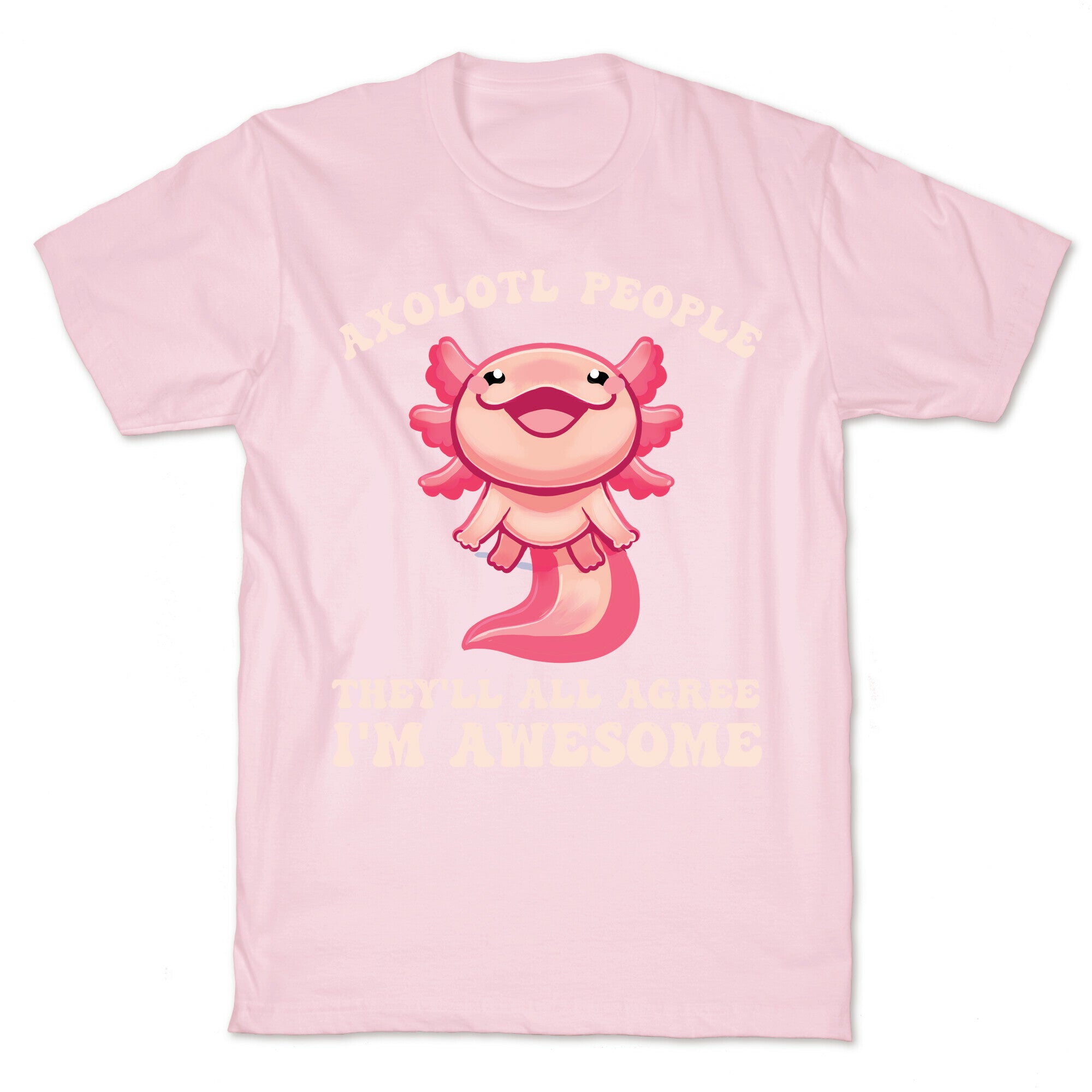 Axolotl People, They'll All Agree I'm Awesome T-Shirt