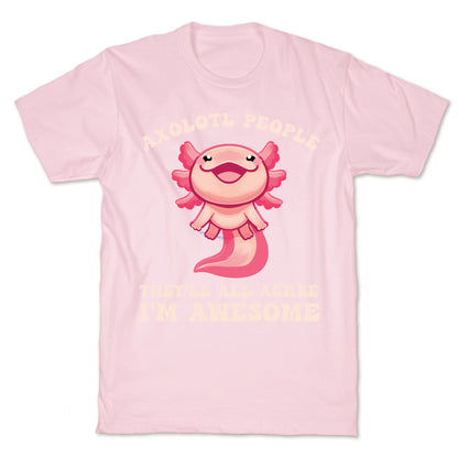 Axolotl People, They'll All Agree I'm Awesome T-Shirt