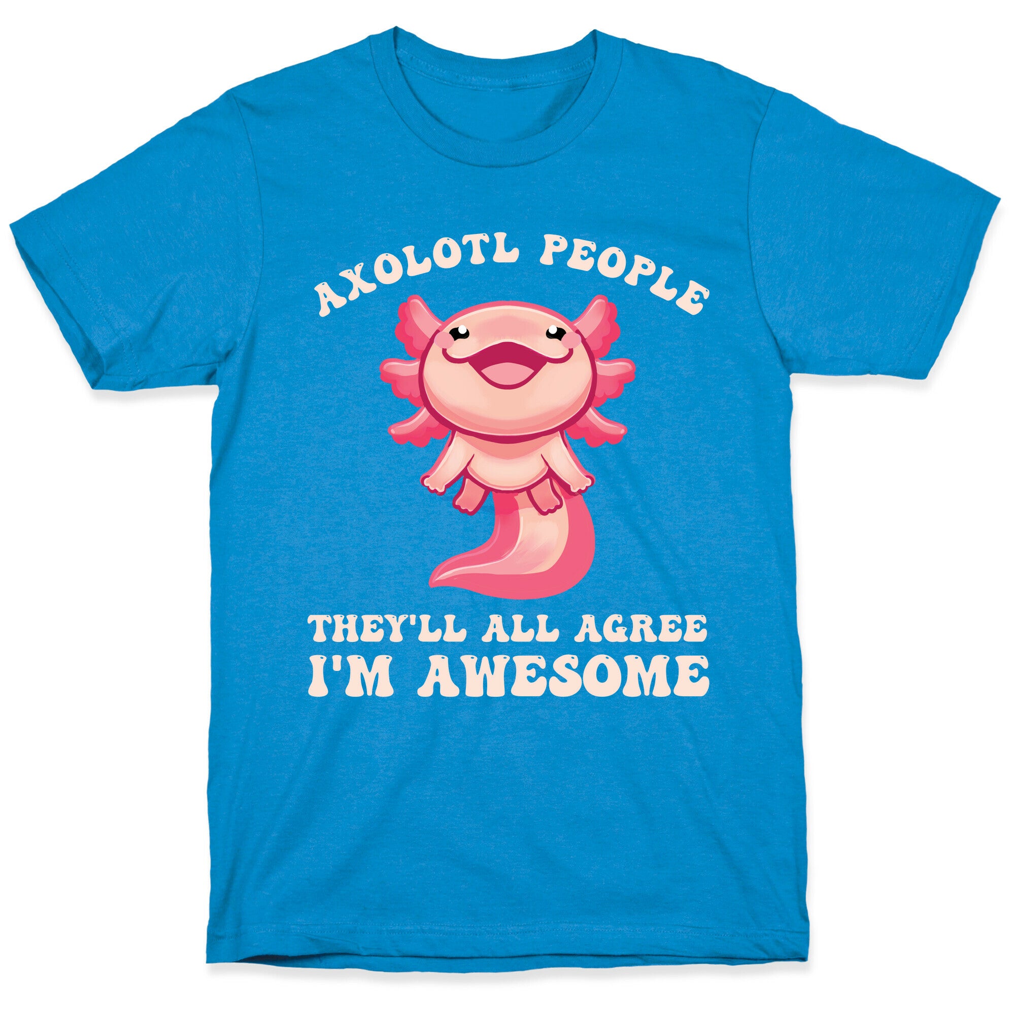 Axolotl People, They'll All Agree I'm Awesome T-Shirt