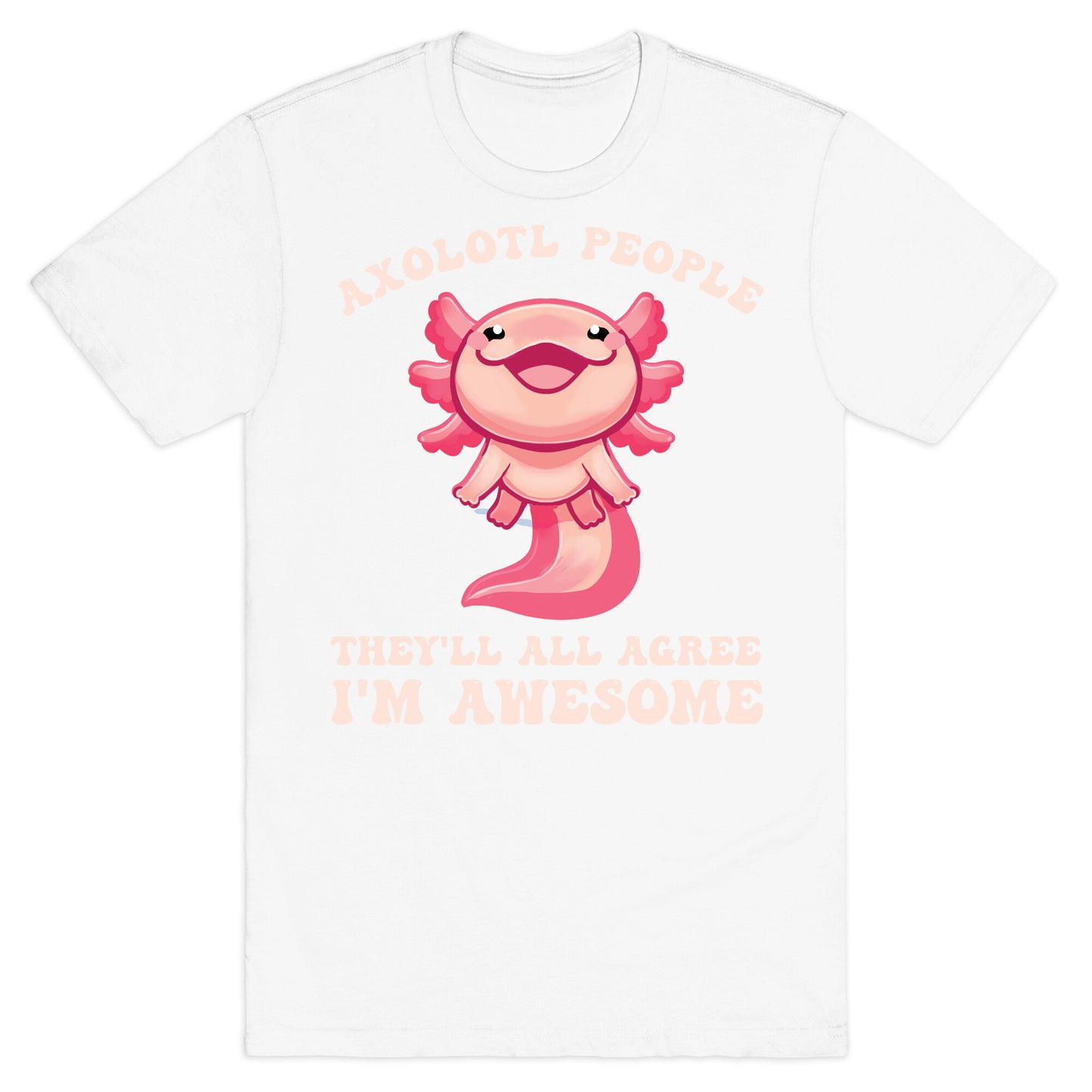 Axolotl People, They'll All Agree I'm Awesome T-Shirt