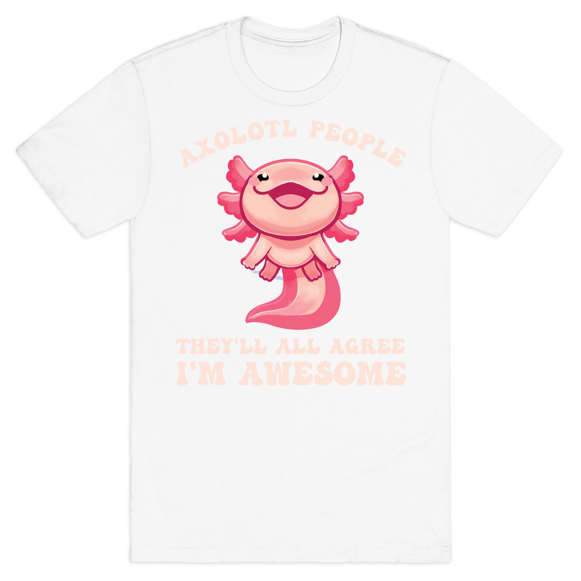 Axolotl People, They'll All Agree I'm Awesome T-Shirt