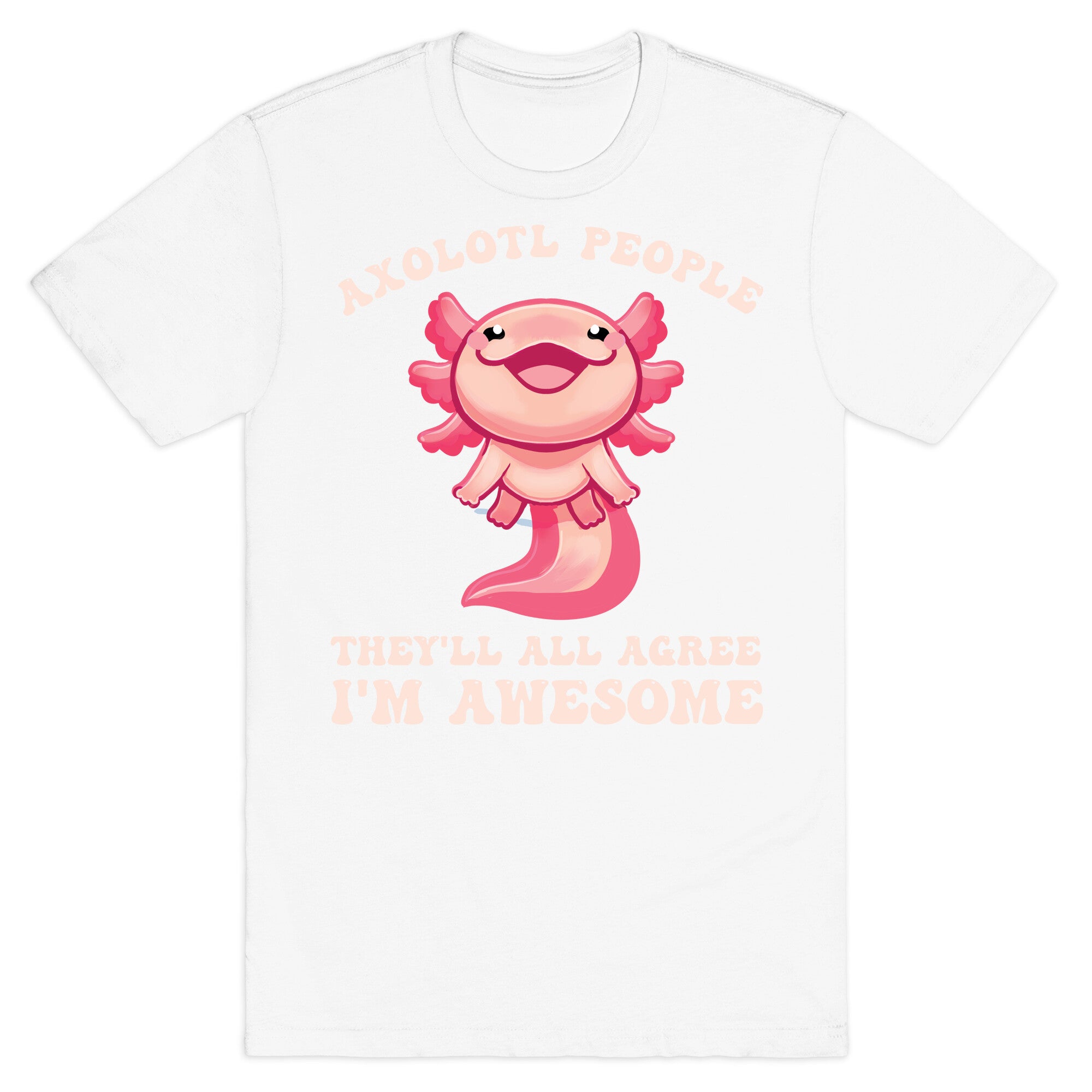 Axolotl People, They'll All Agree I'm Awesome T-Shirt