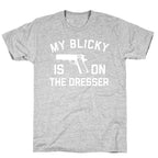My Blicky Is On The Dresser T-Shirt