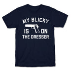 My Blicky Is On The Dresser T-Shirt