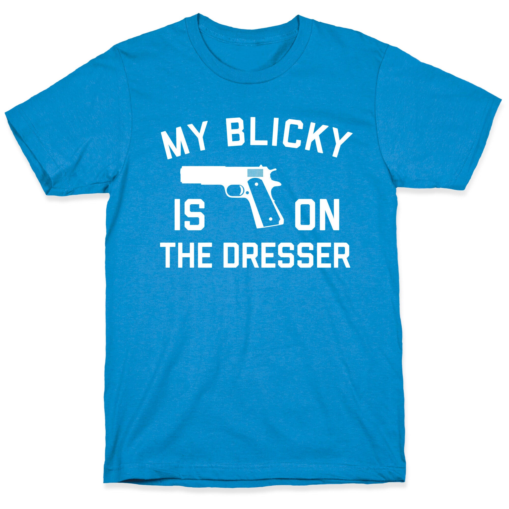 My Blicky Is On The Dresser T-Shirt