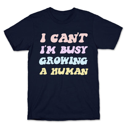 I Can't I'm Busy Growing A Human T-Shirt