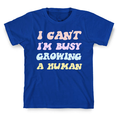 I Can't I'm Busy Growing A Human T-Shirt