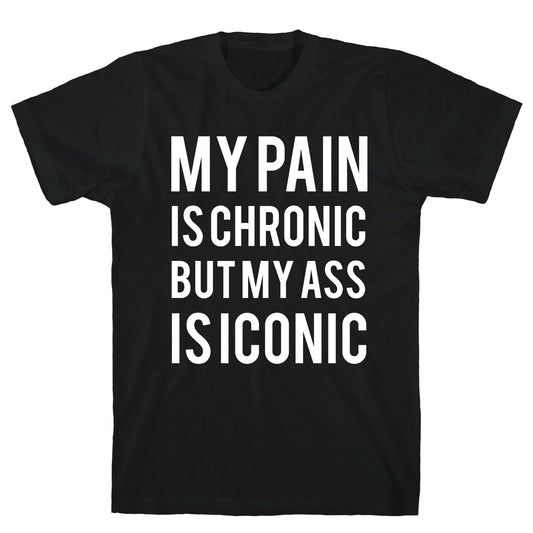 My Pain Is Chronic But My Ass Is Iconic T-Shirt