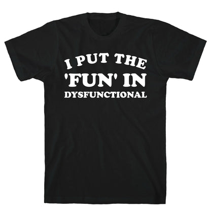 I Put The 'Fun' In Dysfunctional (With A Playful Font And Graphic) T-Shirt