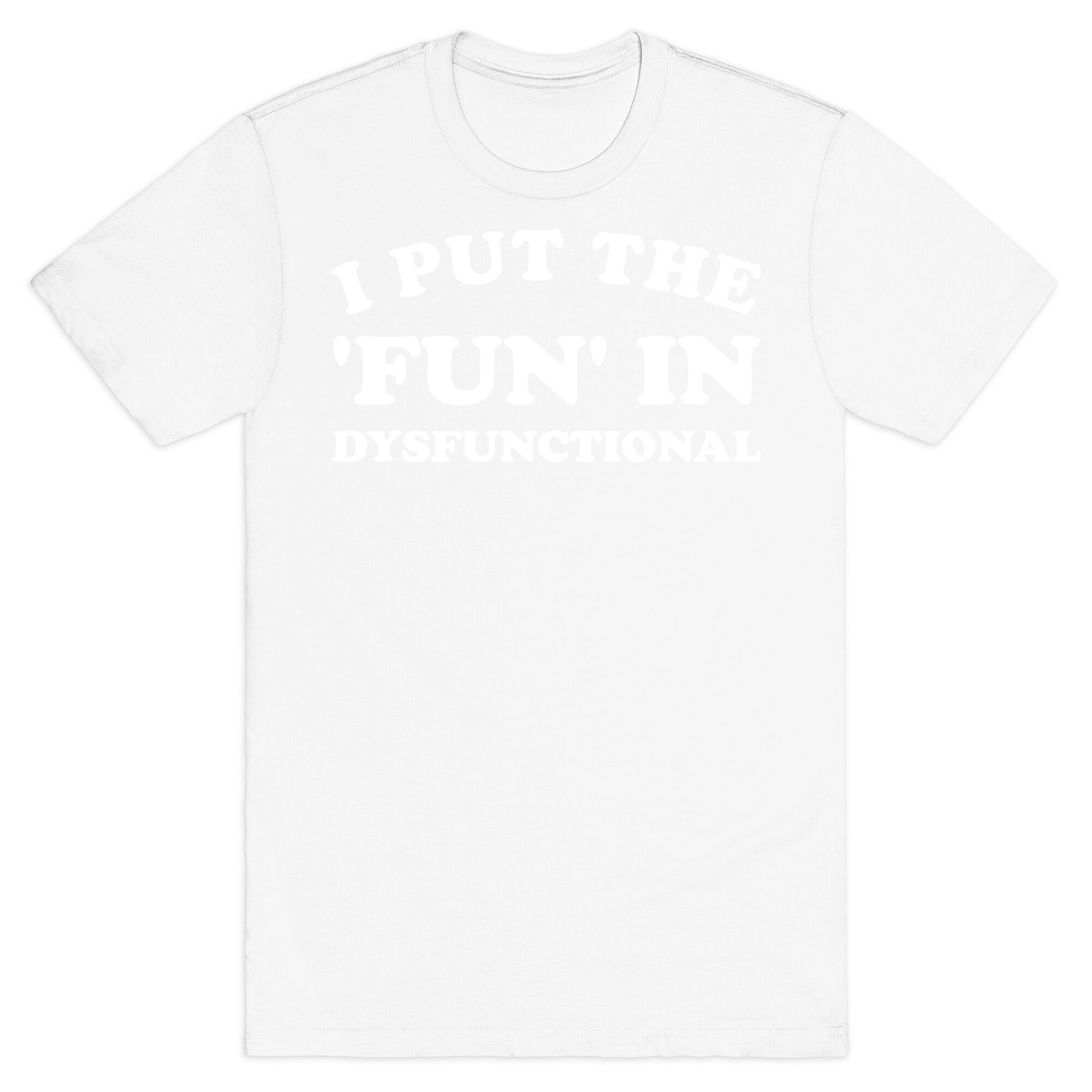 I Put The 'Fun' In Dysfunctional (With A Playful Font And Graphic) T-Shirt