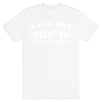 I Put The 'Fun' In Dysfunctional (With A Playful Font And Graphic) T-Shirt