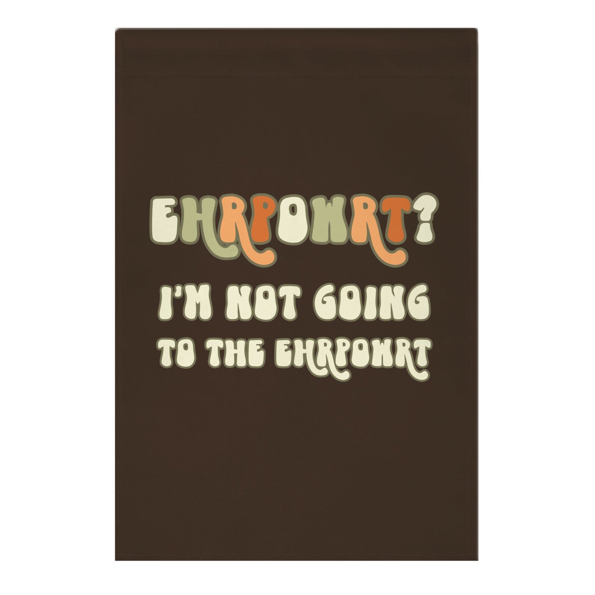 EHRPOWRT? I'm Not Going To The Ehrpowrt Garden Flag
