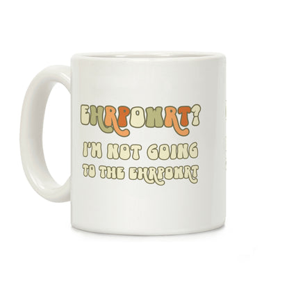 EHRPOWRT? I'm Not Going To The Ehrpowrt Coffee Mug