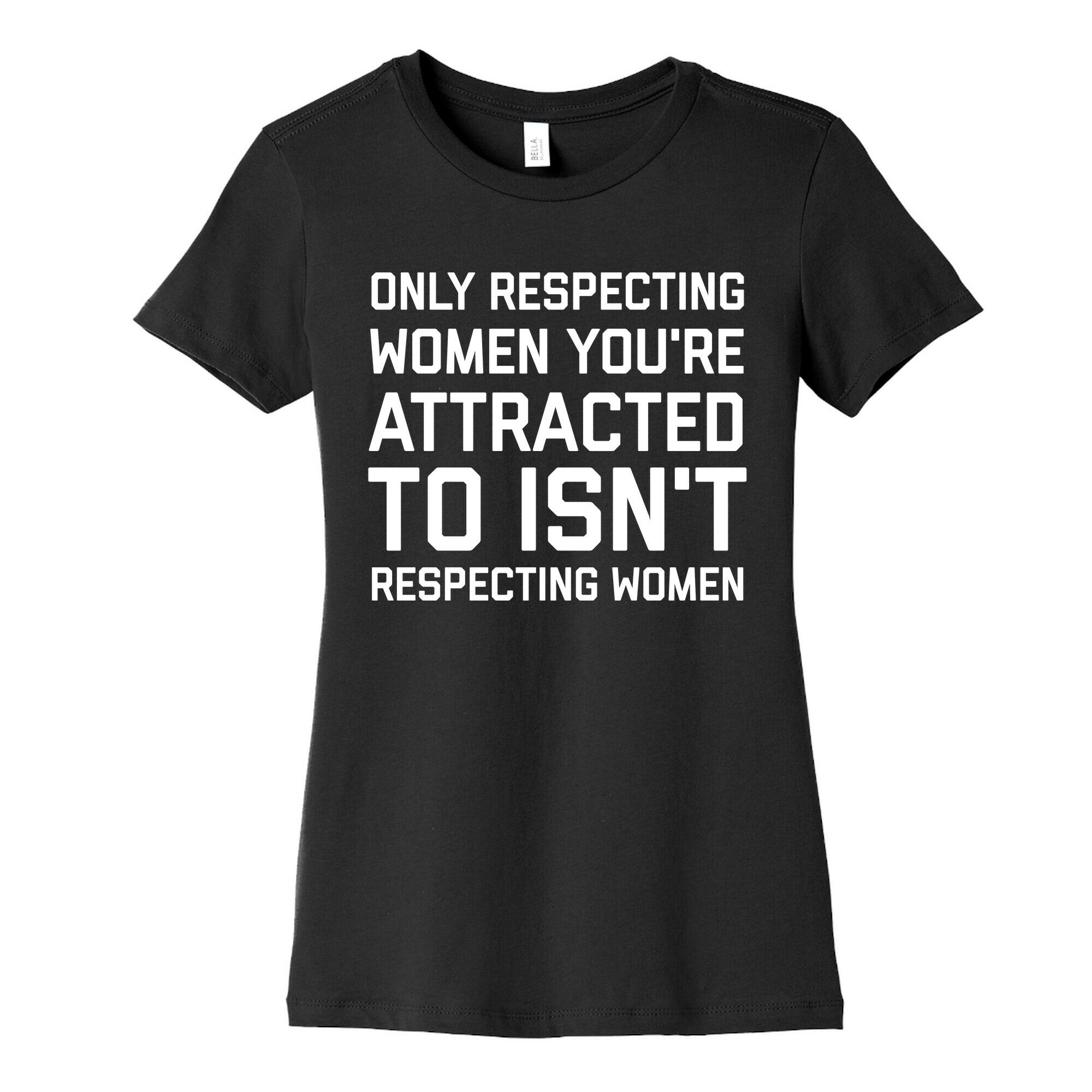 Only Respecting Women You're Attracted To Isn't Respecting Women Women's Cotton Tee