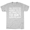 Only Respecting Women You're Attracted To Isn't Respecting Women T-Shirt