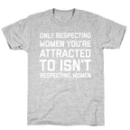 Only Respecting Women You're Attracted To Isn't Respecting Women T-Shirt