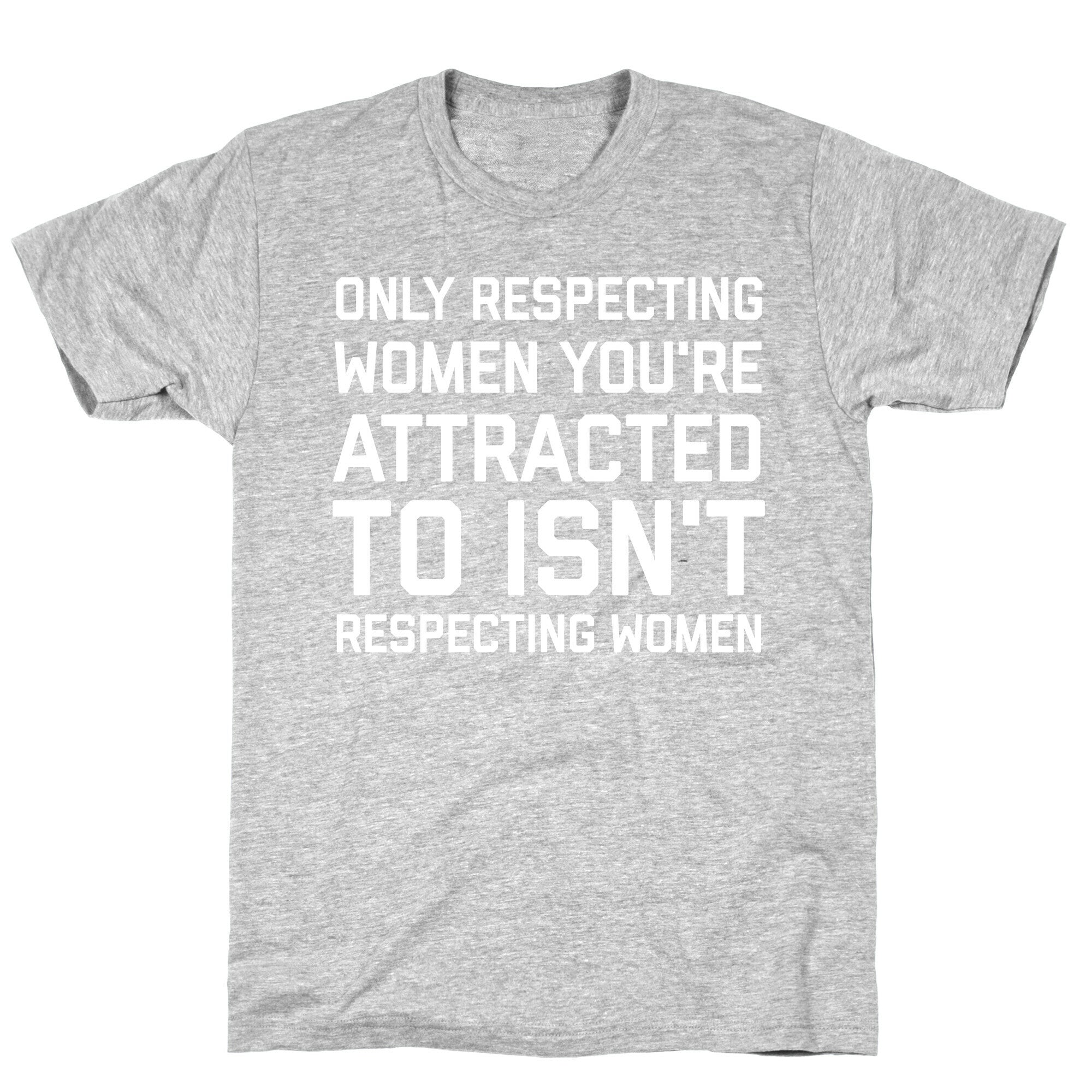 Only Respecting Women You're Attracted To Isn't Respecting Women T-Shirt