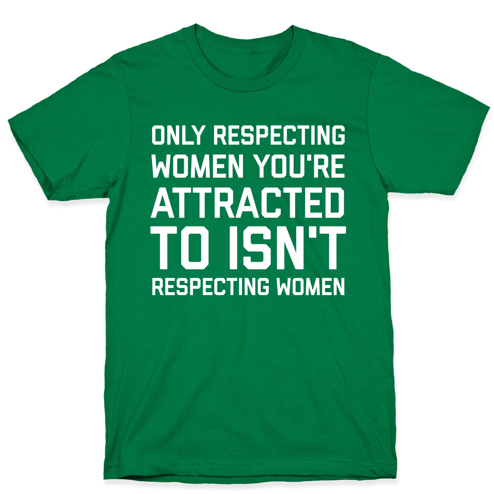 Only Respecting Women You're Attracted To Isn't Respecting Women T-Shirt
