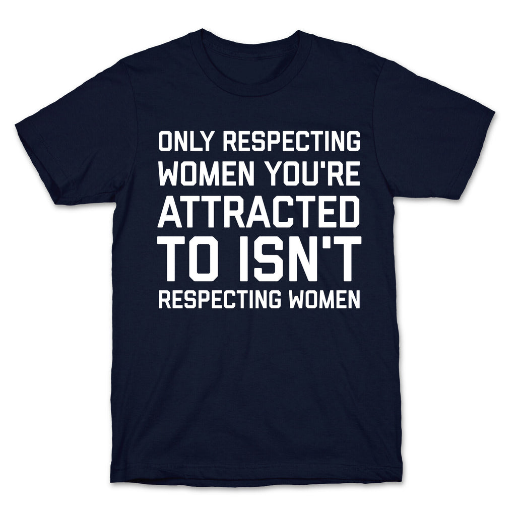 Only Respecting Women You're Attracted To Isn't Respecting Women T-Shirt