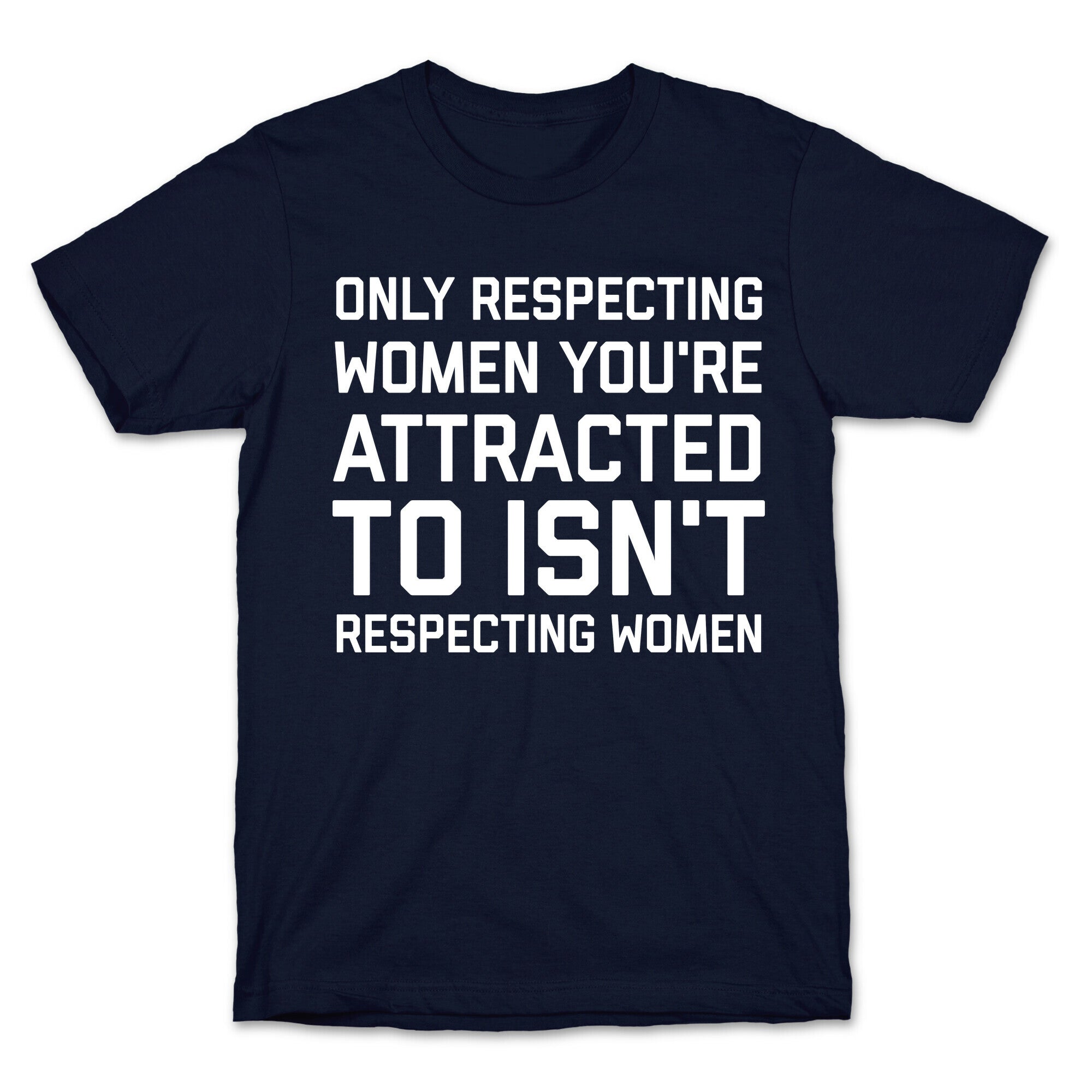 Only Respecting Women You're Attracted To Isn't Respecting Women T-Shirt