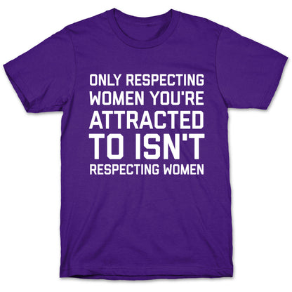 Only Respecting Women You're Attracted To Isn't Respecting Women T-Shirt