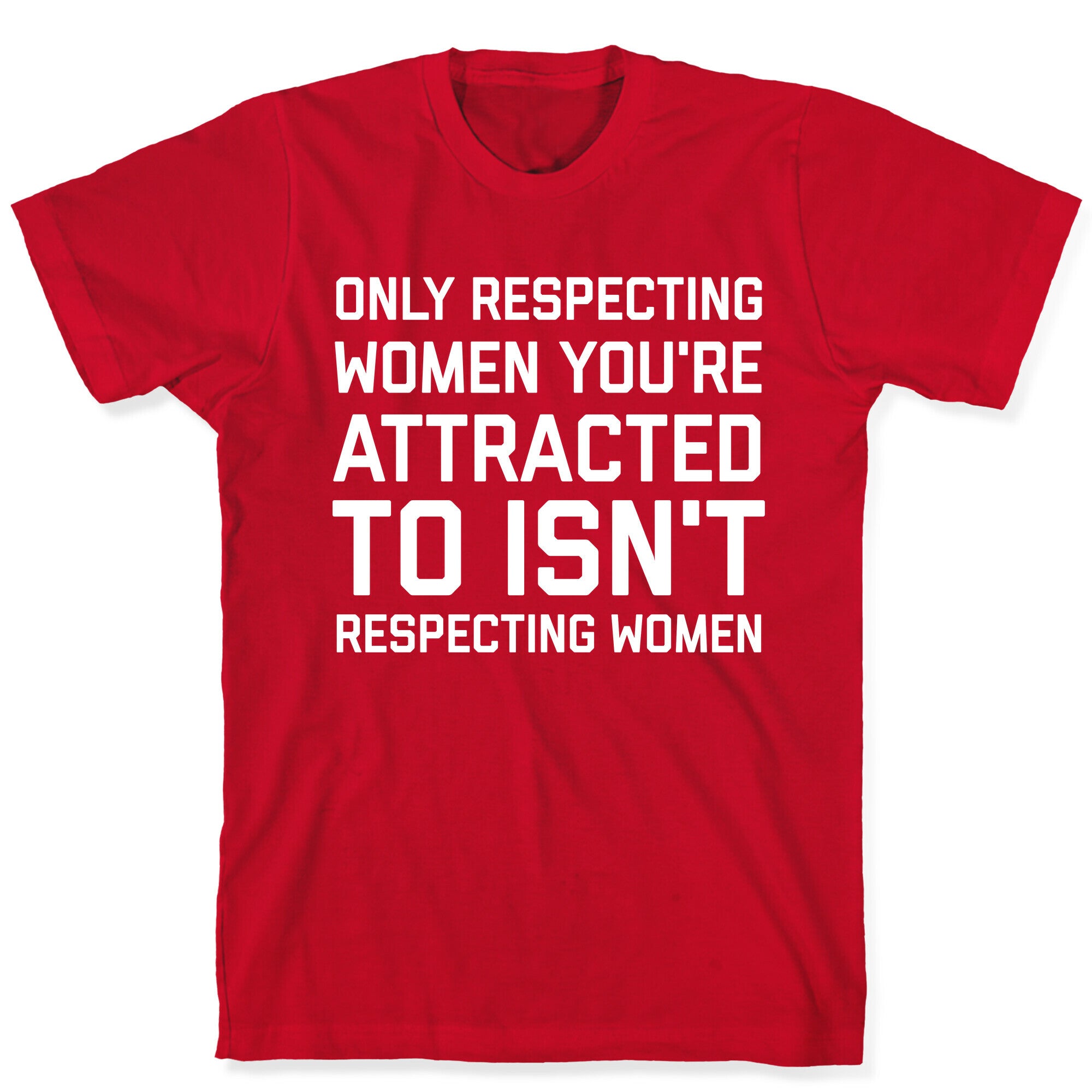 Only Respecting Women You're Attracted To Isn't Respecting Women T-Shirt