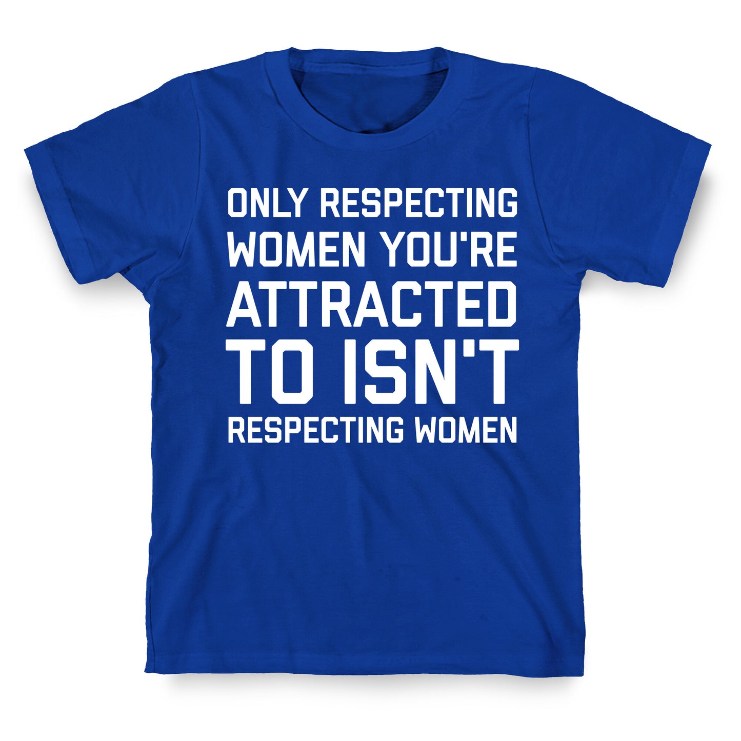 Only Respecting Women You're Attracted To Isn't Respecting Women T-Shirt