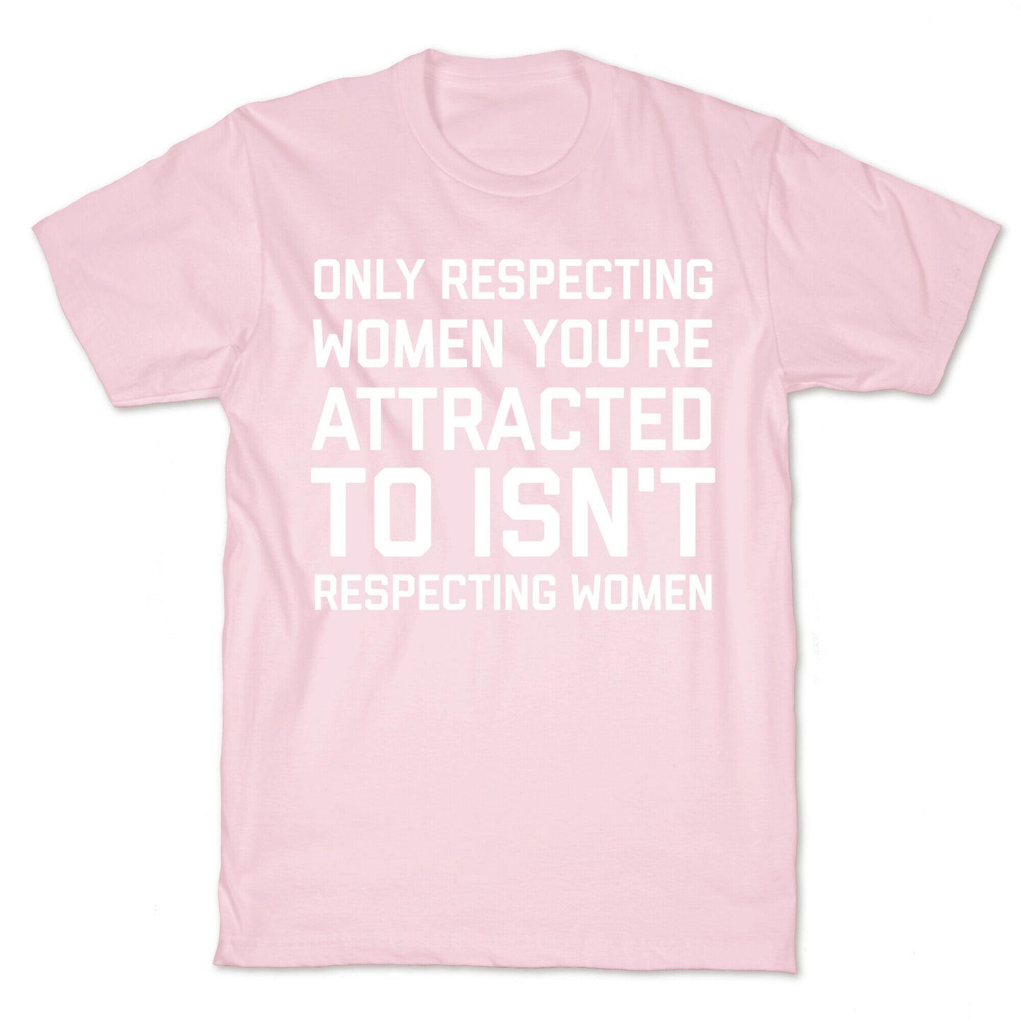 Only Respecting Women You're Attracted To Isn't Respecting Women T-Shirt