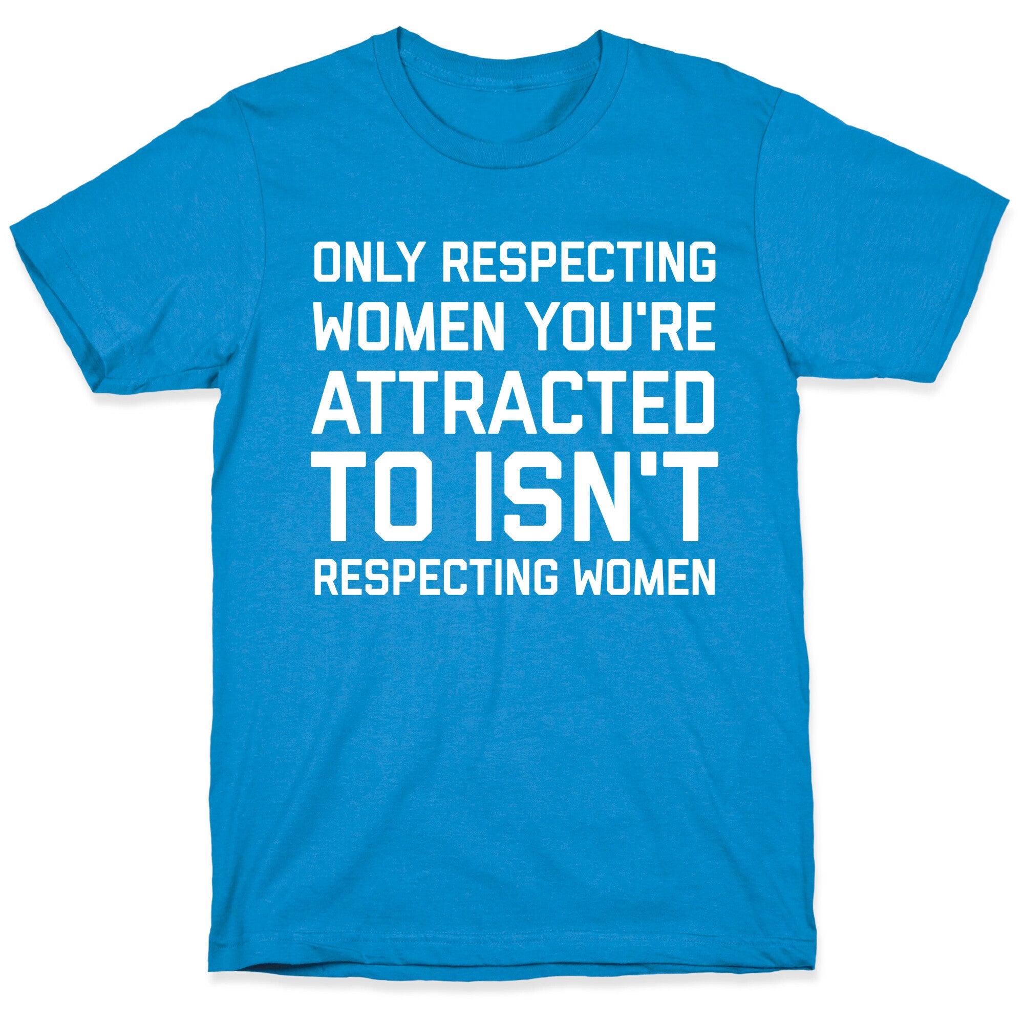 Only Respecting Women You're Attracted To Isn't Respecting Women T-Shirt