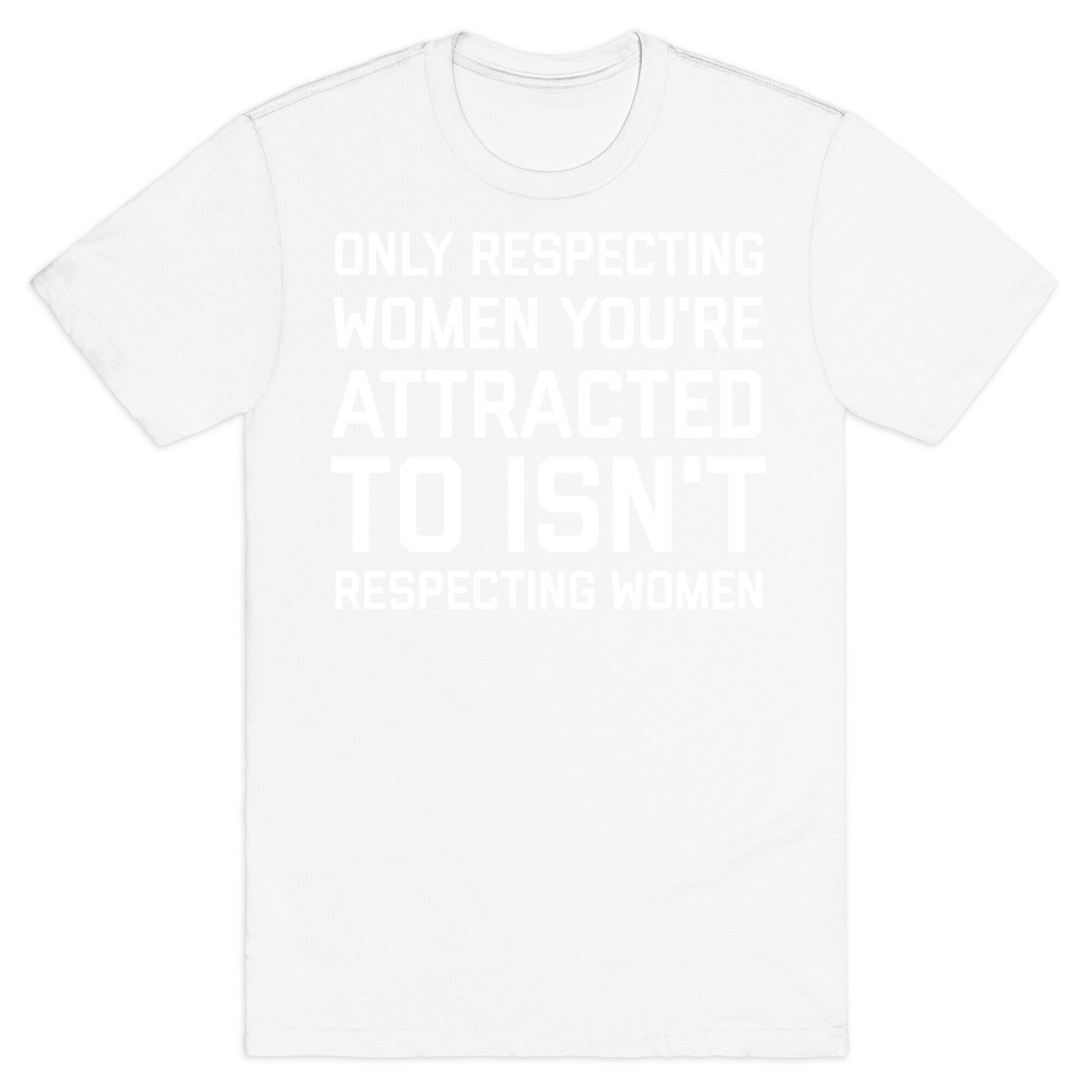 Only Respecting Women You're Attracted To Isn't Respecting Women T-Shirt