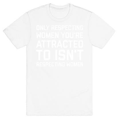 Only Respecting Women You're Attracted To Isn't Respecting Women T-Shirt