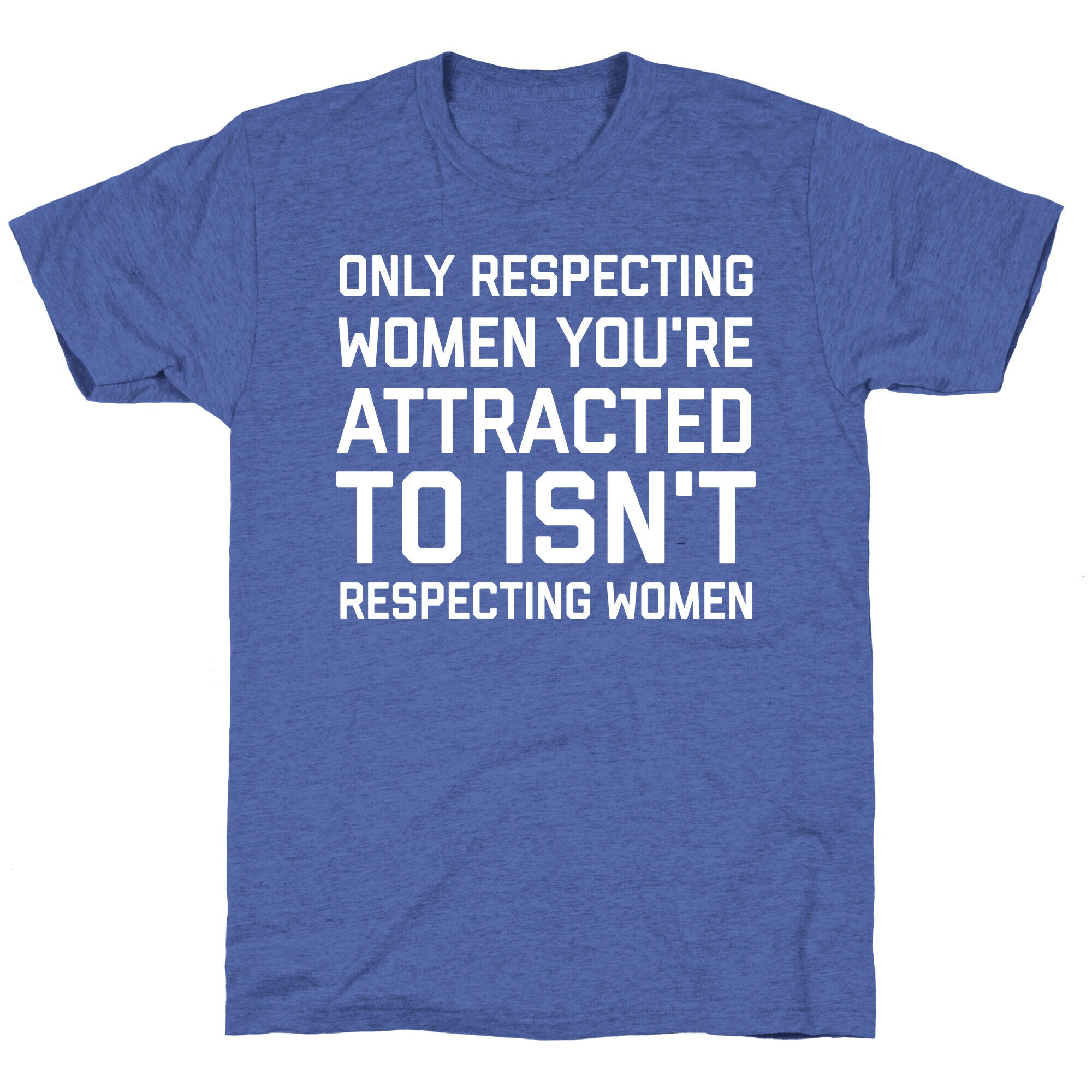 Only Respecting Women You're Attracted To Isn't Respecting Women Unisex Triblend Tee