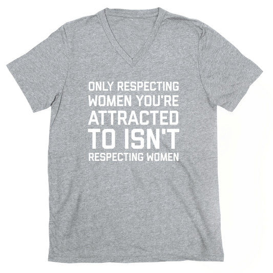 Only Respecting Women You're Attracted To Isn't Respecting Women V-Neck