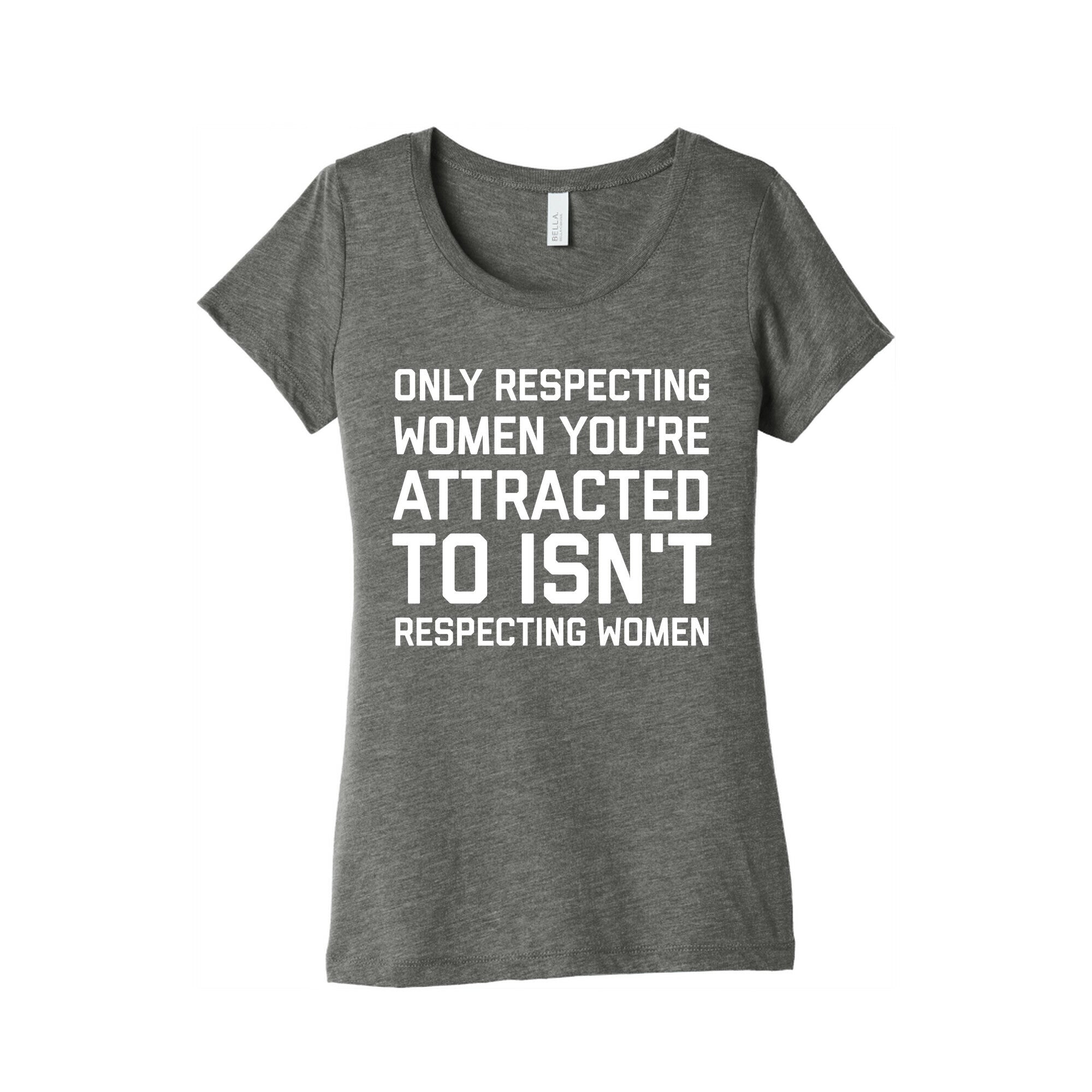 Only Respecting Women You're Attracted To Isn't Respecting Women Women's Triblend Tee