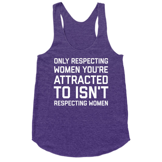 Only Respecting Women You're Attracted To Isn't Respecting Women Racerback Tank