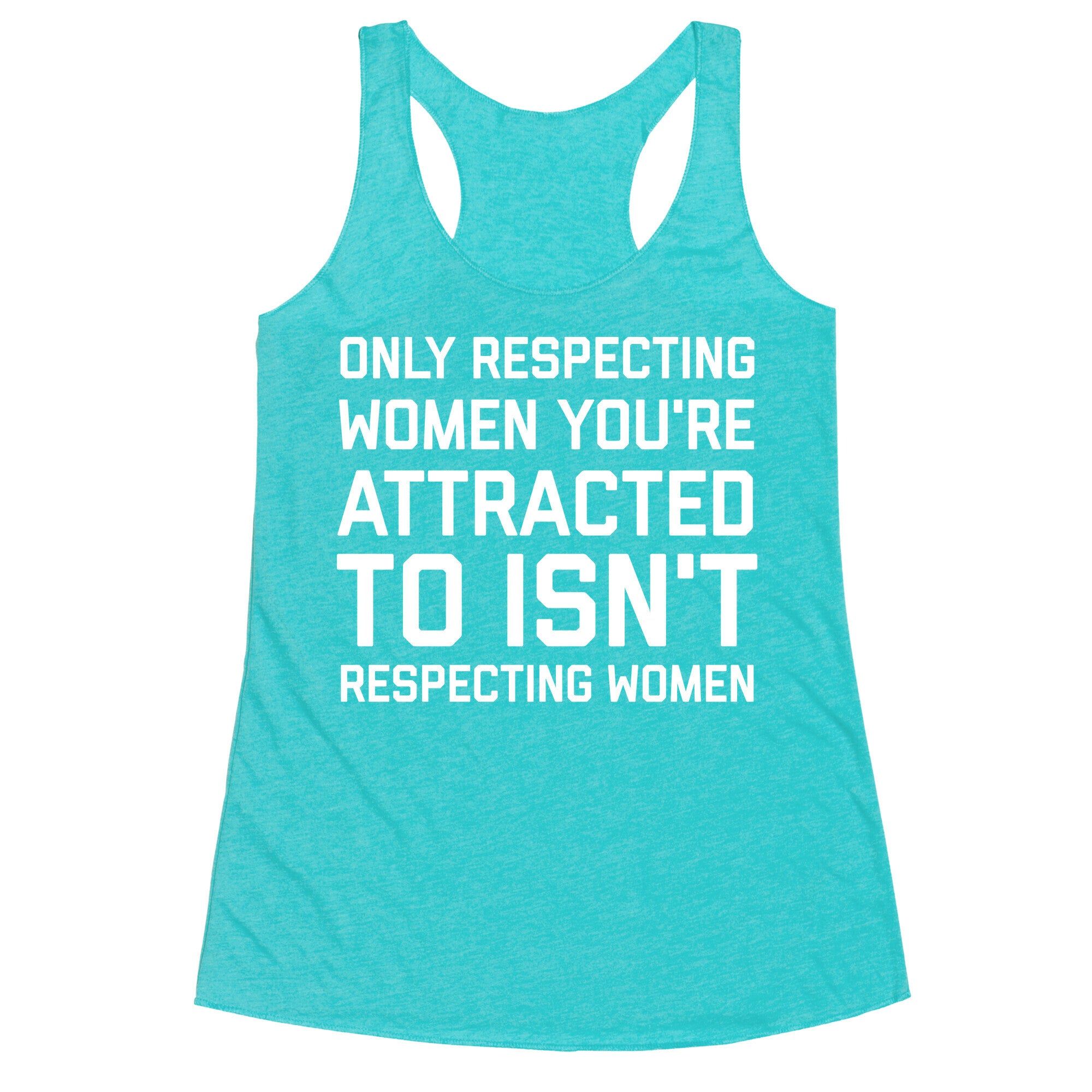 Only Respecting Women You're Attracted To Isn't Respecting Women Racerback Tank