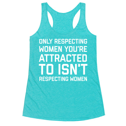 Only Respecting Women You're Attracted To Isn't Respecting Women Racerback Tank