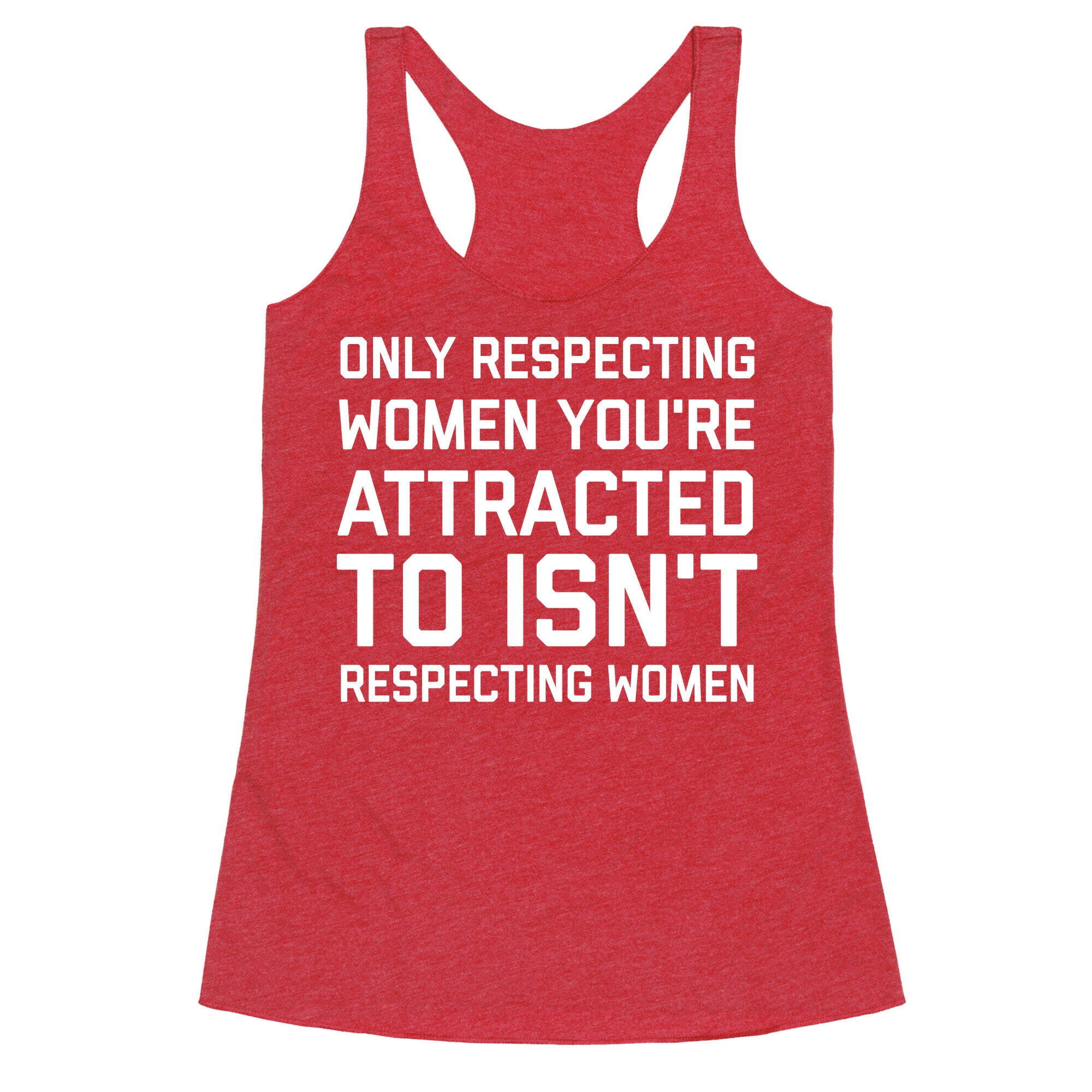 Only Respecting Women You're Attracted To Isn't Respecting Women Racerback Tank