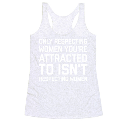 Only Respecting Women You're Attracted To Isn't Respecting Women Racerback Tank