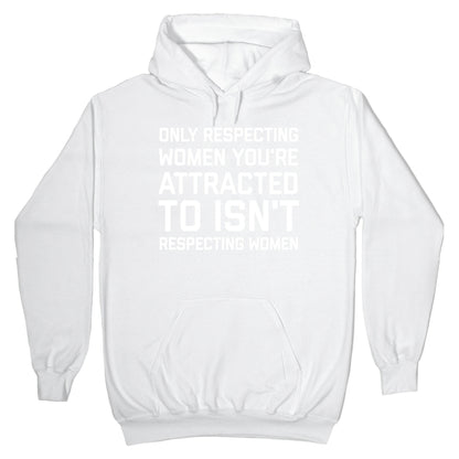 Only Respecting Women You're Attracted To Isn't Respecting Women Hoodie