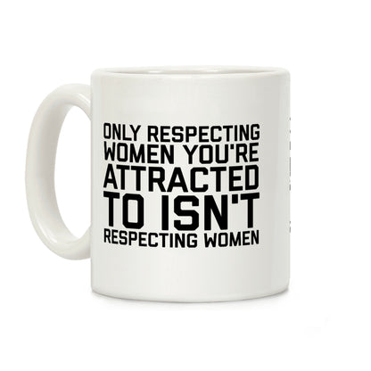 Only Respecting Women You're Attracted To Isn't Respecting Women Coffee Mug