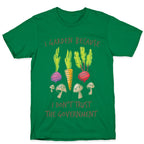 I Garden Because I Don't Trust The Government T-Shirt