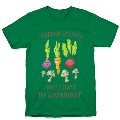 I Garden Because I Don't Trust The Government T-Shirt