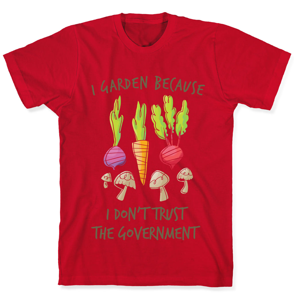 I Garden Because I Don't Trust The Government T-Shirt