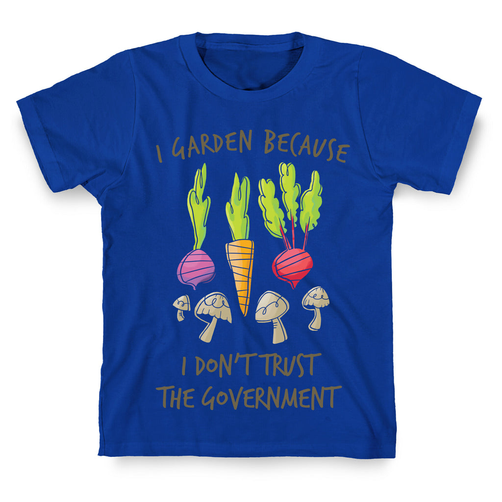 I Garden Because I Don't Trust The Government T-Shirt