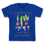 I Garden Because I Don't Trust The Government T-Shirt