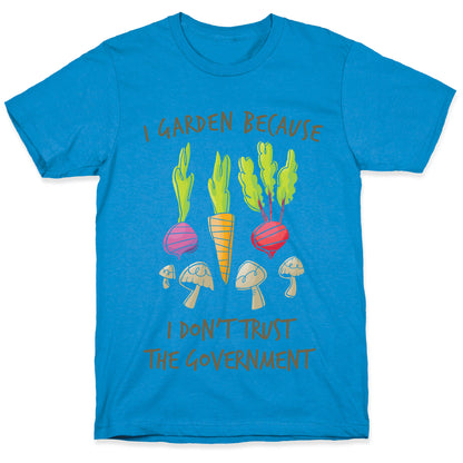 I Garden Because I Don't Trust The Government T-Shirt