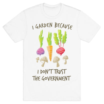 I Garden Because I Don't Trust The Government T-Shirt