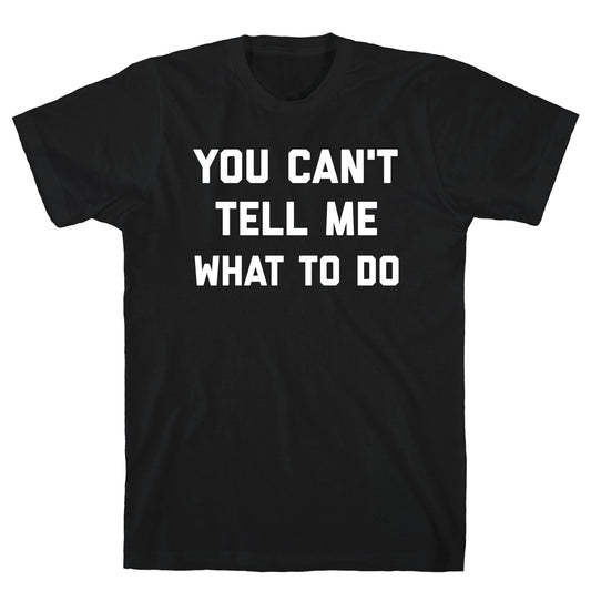 You Can't Tell Me What To Do T-Shirt